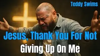 Jesus, Thank You for Not Giving Up on Me 🙏 | Teddy Swims Inspirational Worship Song