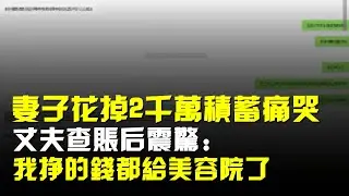 妻子花掉2000萬積蓄痛哭!丈夫查賬後震驚:我掙的錢都給美容院了