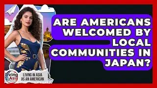 Are Americans Welcomed by Local Communities in Japan? | Living in Asia as an American News
