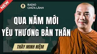 Thầy Minh Niệm - Qua Năm Mới, Xin Hãy Yêu Thương Bản Thân Nhiều Hơn (NÊN NGHE NGAY)| Radio Chữa Lành