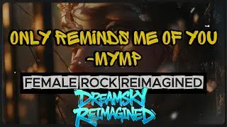 Only Reminds Me of You &ndash; MYMP (Dreamsky Reimagined) | Female Rock Version