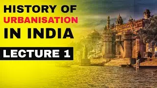 History Of Urbanisation In India: Development, Methods & Urban Centre || Lecture 1