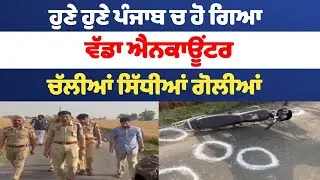 ਹੁਣੇ ਹੁਣੇ ਪੰਜਾਬ ਚ ਹੋ ਗਿਆ ਵੱਡਾ ਐਨਕਾਊਂਟਰ ਚੱਲੀਆਂ ਸਿੱਧੀਆਂ ਗੋਲੀਆਂਬਣ ਗਿਆ ਇਹ ਮਹੌਲ ! Punjab News