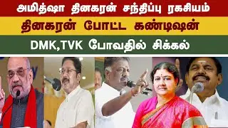 தினகரன் போட்ட கண்டிஷன் | DMK,TVK போவதில் சிக்கல் #amithsha #TTV #OPS #sasikala 