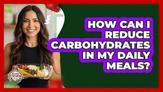 How Can I Reduce Carbohydrates In My Daily Meals?