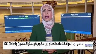 مراسلة العربية تنقل لكم تفاصيل اندماج أوراسكوم كونستراكشون مع OCI Global والقيمة العادلة للشركتين