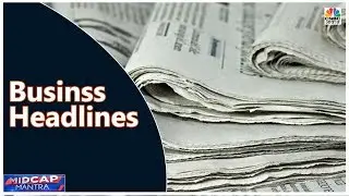 Top Business Headlines Of The Day | Midcap Mantra | CNBC Awaaz