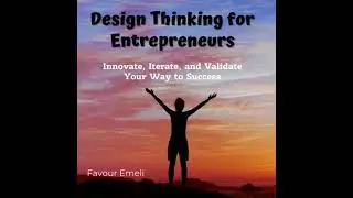 Design Thinking for Entrepreneurs: Innovate, Iterate, and Validate Your Way to Success