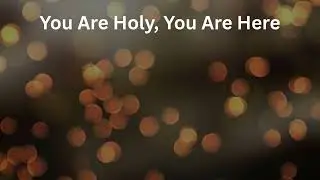 You Are Holy, You Are Here