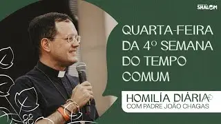 Homilia da  Quarta-feira da 4º Semana do Tempo Comum | Pe. João Chagas | 04/02/2026