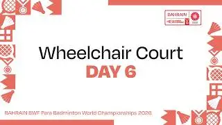 Day 6 Wheelchair Court | BAHRAIN BWF Para Badminton World Championships 2026