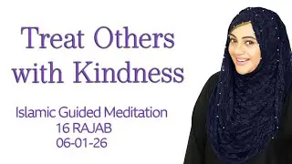 Treat Others with Kindness | Guided Meditation for Compassion & Peace | 16 Rajab | 06-01-26