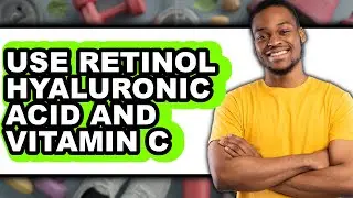 How to Use Retinol Hyaluronic Acid and Vitamin C (UPDATED)