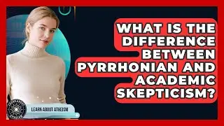 What Is The Difference Between Pyrrhonian And Academic Skepticism? - Learn About Atheism