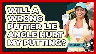 Will A Wrong Putter Lie Angle Hurt My Putting?