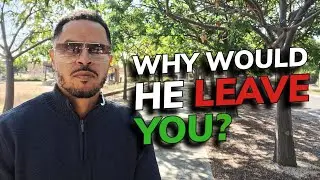 Why Would A Good Man Leave His Woman? (Women may need to hear this)