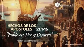 Hechos 21:1-16 | Pablo en Tiro y Cesarea | Pr. Daniel Valladares. 