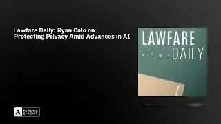 Lawfare Daily: Ryan Calo on Protecting Privacy Amid Advances in AI