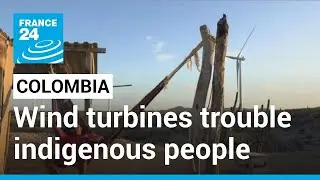 Construction of wind turbines wreaks havoc on indigenous people in Colombia &bull; FRANCE 24 English