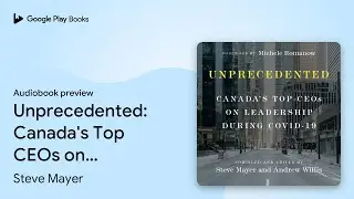 Unprecedented: Canada's Top CEOs on Leadership&hellip; by Steve Mayer &middot; Audiobook preview