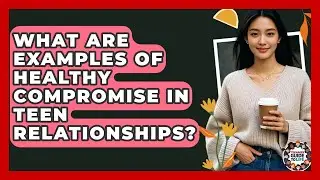 What Are Examples Of Healthy Compromise In Teen Relationships? - Teenager Guide to Life
