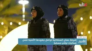 تقرير | شرطة عُمان السلطانية تواصل جهودها الأمنية ضمن فعاليات ليالي مسقط.