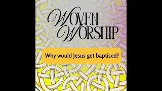 Woven Worship -why would Jesus get baptised?