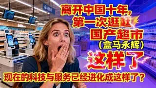 离开中国十年，第一次逛国产超市（盒马永辉）现在的科技与服务已经进化成这样了？