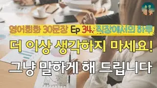 더 이상 생각하지 마세요! 그냥 말하게 해 드립니다 | 영어회화 30문장 Ep 34. 직장에서의 하루