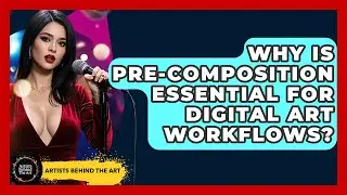 Why Is Pre-composition Essential For Digital Art Workflows? - Artists Behind the Art