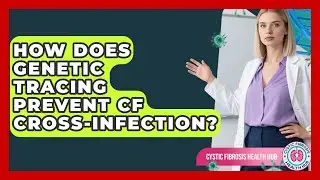 How Does Genetic Tracing Prevent CF Cross-infection? - Cystic Fibrosis Health Hub