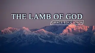 The Lamb Of God | The Truth Of Christianity | Grace Education