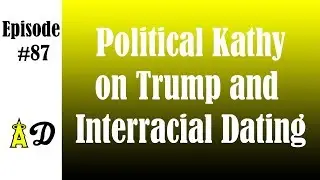 Episode 87: Political Kathy on Trump and Interracial Dating