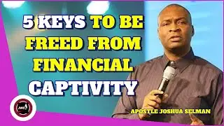 5 KEYS TO BE FREED FROM FINANCIAL CAPTIVITY || APOSTLE JOSHUA SELMAN