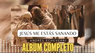 Jesus me estas sanando - Album completo - Andres Echeverri