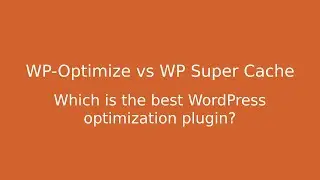 WP-Optimize vs WP Super Cache: Which plugin makes WordPress faster?