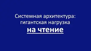 Системная архитектура: гигантская нагрузка на чтение
