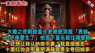 大婚之夜剛掀蓋頭，老嬷嬷哭報「表妹肚子疼要生了」他丟下蓋頭就往隔壁跑，還想讓我認她做平妻一起管家？我直接搬走十里紅妝，連帶著把滿箱銀票全卷回娘家。#小説 #有聲書#爽文#大女主