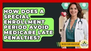 How Does A Special Enrollment Period Avoid Medicare Late Penalties? - Golden Years Health Plan