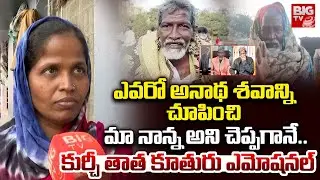 అనాథ శవాన్ని చూపించి మా నాన్న అని చెప్పగానే | Kurchi Thatha Daughter Emotional Words | BIG TV