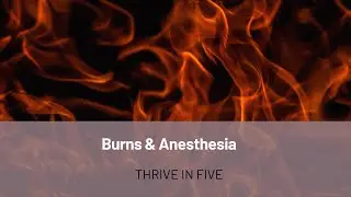 Thrive in Five: Burns & Anesthesia