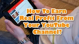 How To Earn Real Profit From Your YouTube Channel?