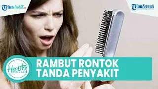 Bahaya Rambut Rontok Bisa Jadi Gejala Penyakit Serius, dari Infeksi Kulit Kepala hingga PCOS