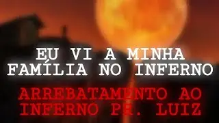 EU VI A MINHA FAMÍLIA NO INFERNO - ARREBATAMENTO AO INFERNO PR. LUIZ