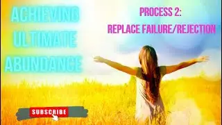ACHIEVING ULTIMATE ABUNDANCE: PROCESS 2 - FAILURE AND REJECTION NO MORE