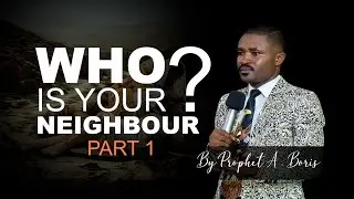 WHO IS YOUR NEIGHBOUR? (PART 1) | PROPHET A. BORIS