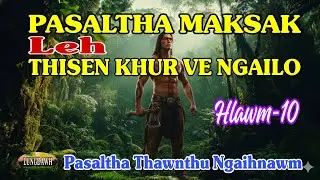 PASALTHA MAKSAK LEH THISEN KHUR VE NGAILO# Hlawm-10