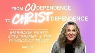 From Codependence to Christ Dependence | Part 10 Marriage, Parts, Attachment and Trust Ep.58