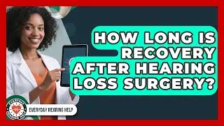How Long Is Recovery After Hearing Loss Surgery? - Everyday Hearing Help