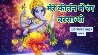 मेरे कीर्तन में रंग बरसाओ | आओ जी गजानन आओ | फुल लंबा गणेश जी का भावुक कीर्तन | जय गजानन देवा